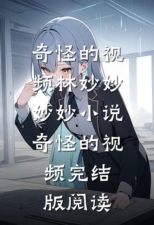 奇怪的视频林妙妙妙妙小说_奇怪的视频完结版阅读