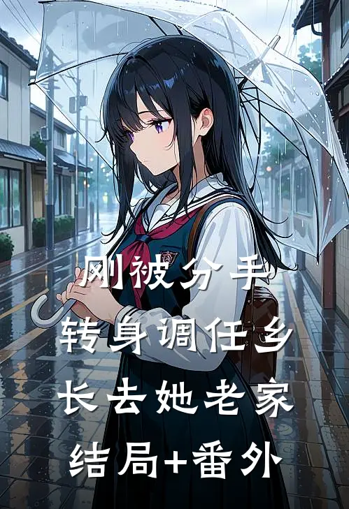 刚被分手，转身调任乡长去她老家结局+番外