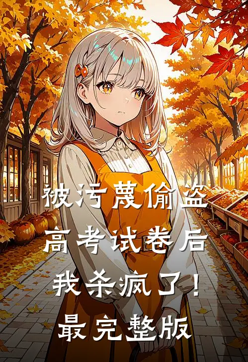 被污蔑偷盗高考试卷后，我杀疯了！最完整版