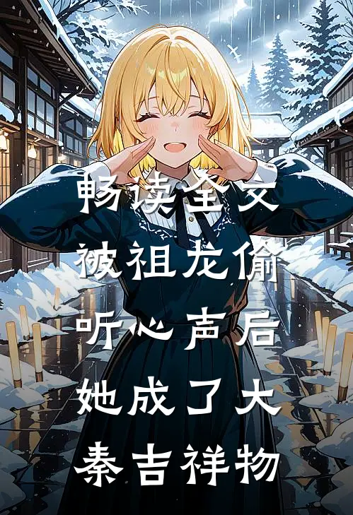 畅读全文被祖龙偷听心声后，她成了大秦吉祥物