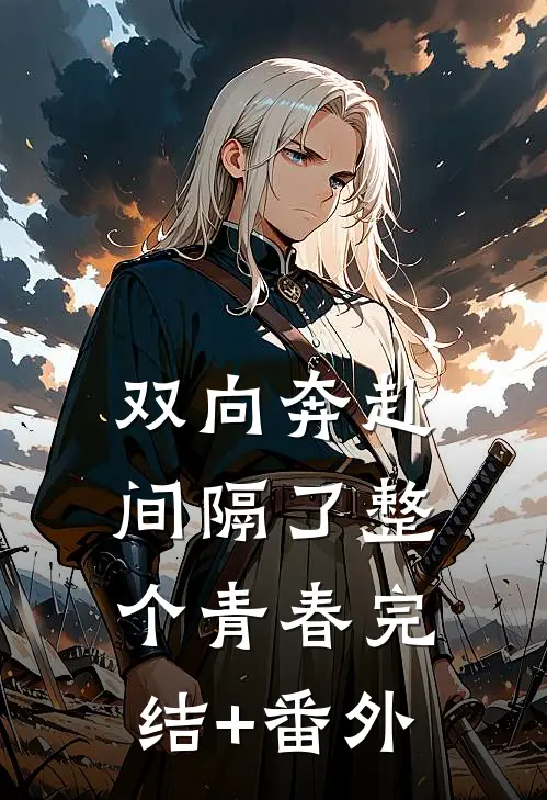 双向奔赴，间隔了整个青春完结+番外