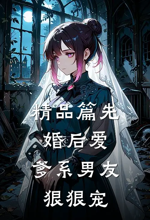 精品篇先婚后爱，爹系男友狠狠宠