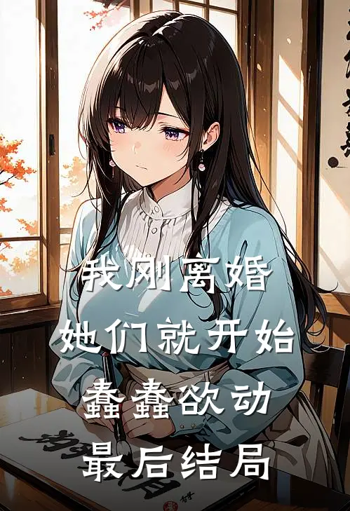我刚离婚，她们就开始蠢蠢欲动最后结局