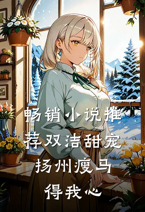 畅销小说推荐双洁甜宠：扬州瘦马得我心