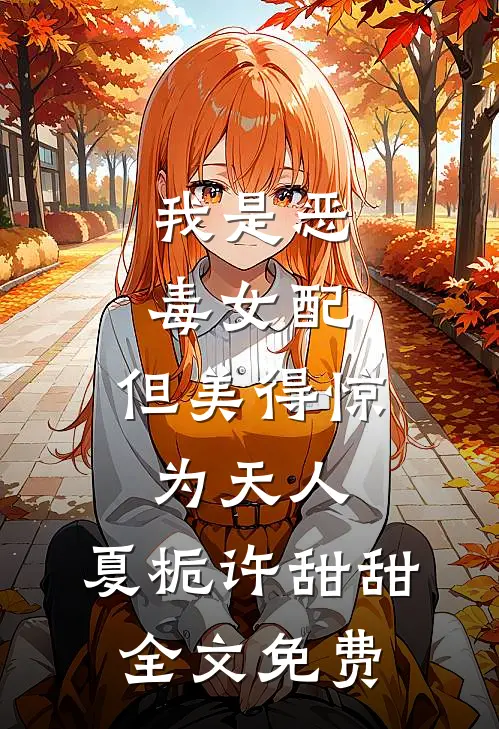 我是恶毒女配，但美得惊为天人。夏栀许甜甜全文免费