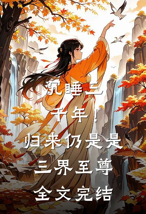 沉睡三千年！归来仍是是三界至尊全文完结
