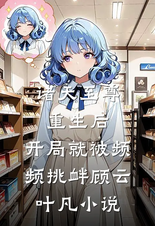 诸天至尊重生后，开局就被频频挑衅顾云叶凡小说