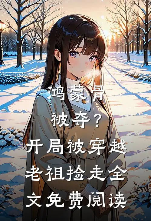 鸿蒙骨被夺？开局被穿越老祖捡走全文免费阅读