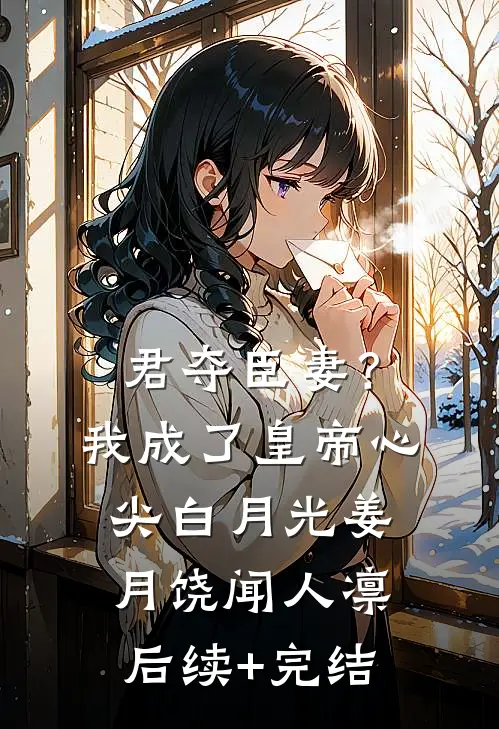 君夺臣妻？我成了皇帝心尖白月光姜月饶闻人凛后续+完结