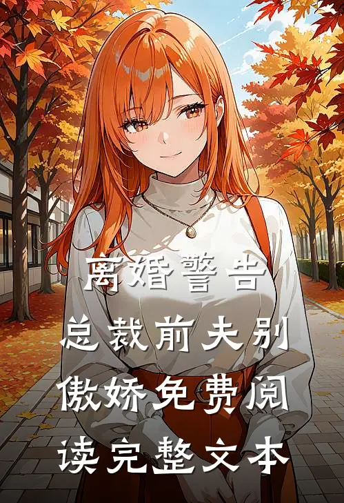 离婚警告,总裁前夫别傲娇免费阅读完整文本