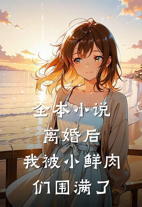全本小说离婚后，我被小鲜肉们围满了