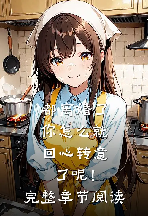 都离婚了，你怎么就回心转意了呢！完整章节阅读