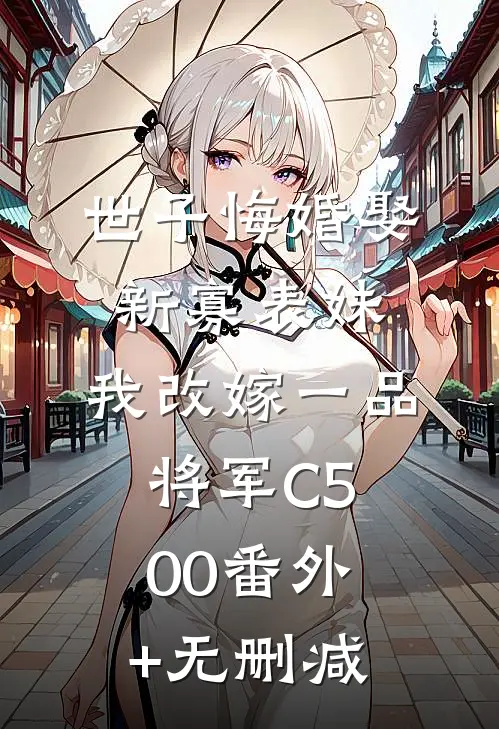世子悔婚娶新寡表妹，我改嫁一品将军C500番外+无删减