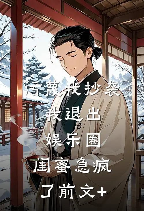 污蔑我抄袭，我退出娱乐圈，闺蜜急疯了前文+