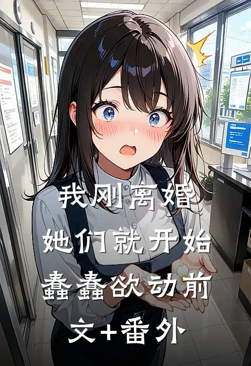 我刚离婚，她们就开始蠢蠢欲动前文+番外