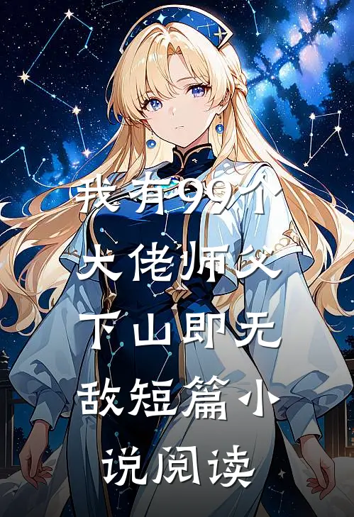 我有99个大佬师父,下山即无敌短篇阅读