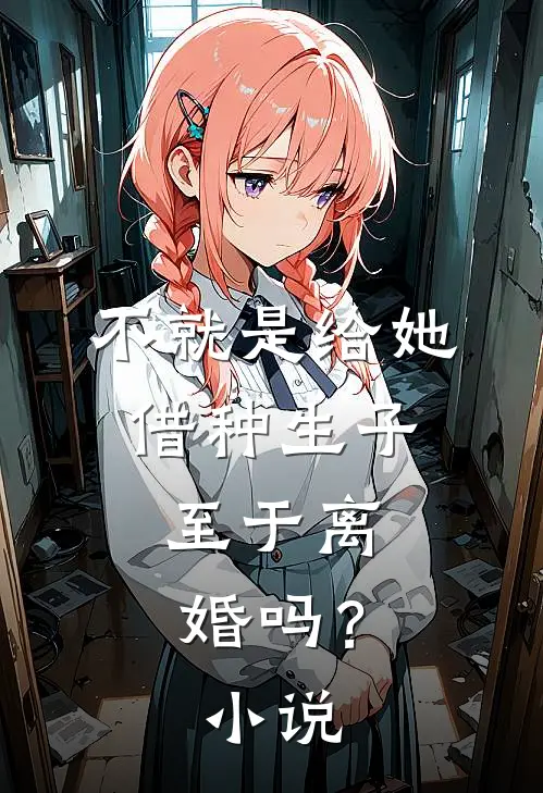 不就是给她借种生子，至于离婚吗？小说