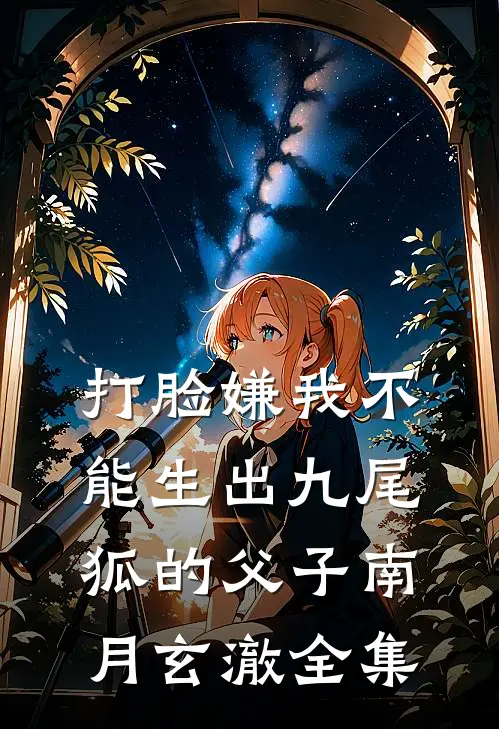 打脸嫌我不能生出九尾狐的父子南月玄澈全集