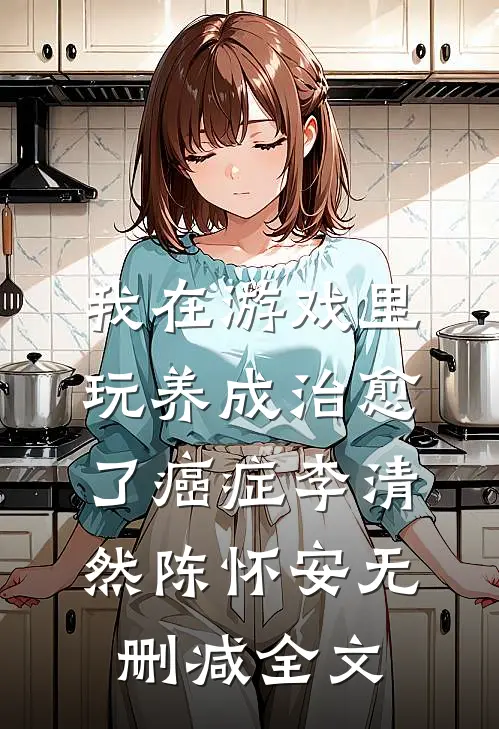 我在游戏里，玩养成治愈了癌症李清然陈怀安无删减全文