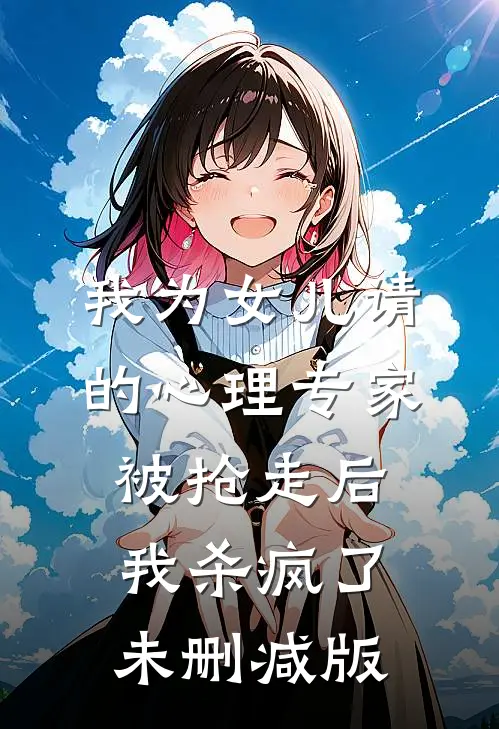 我为女儿请的心理专家被抢走后，我杀疯了未删减版