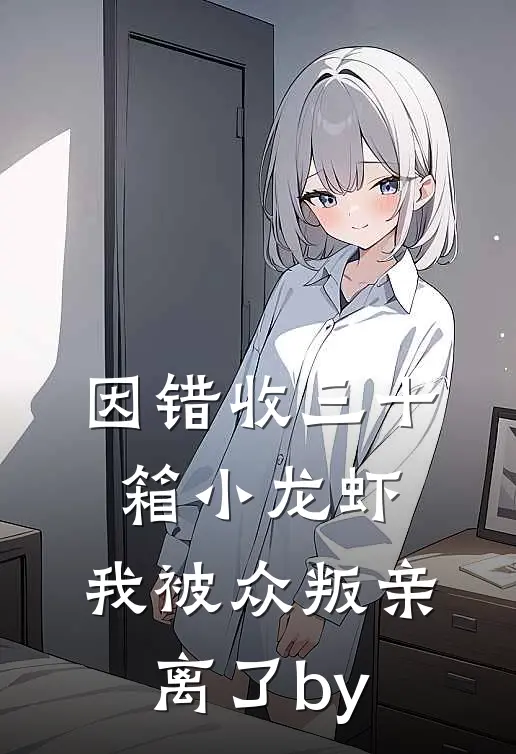 因错收三十箱小龙虾，我被众叛亲离了by