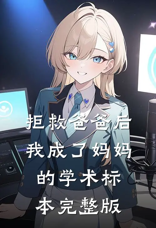 拒救爸爸后，我成了妈妈的学术标本完整版