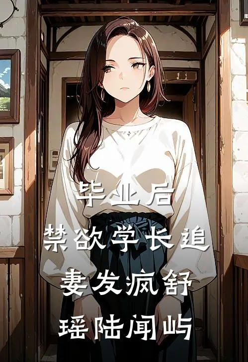 毕业后，禁欲学长追妻发疯舒瑶陆闻屿