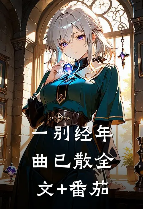 一别经年曲已散全文+番茄