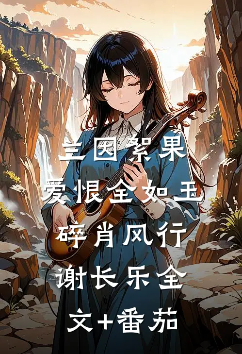 兰因絮果，爱恨全如玉碎肖风行谢长乐全文+番茄