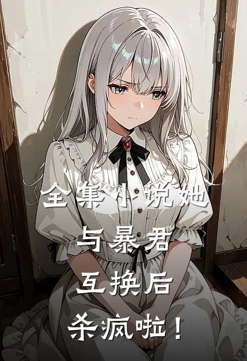 全集小说她，与暴君互换后，杀疯啦！