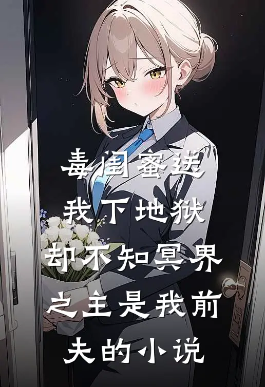 毒闺蜜送我下地狱，却不知冥界之主是我前夫的小说