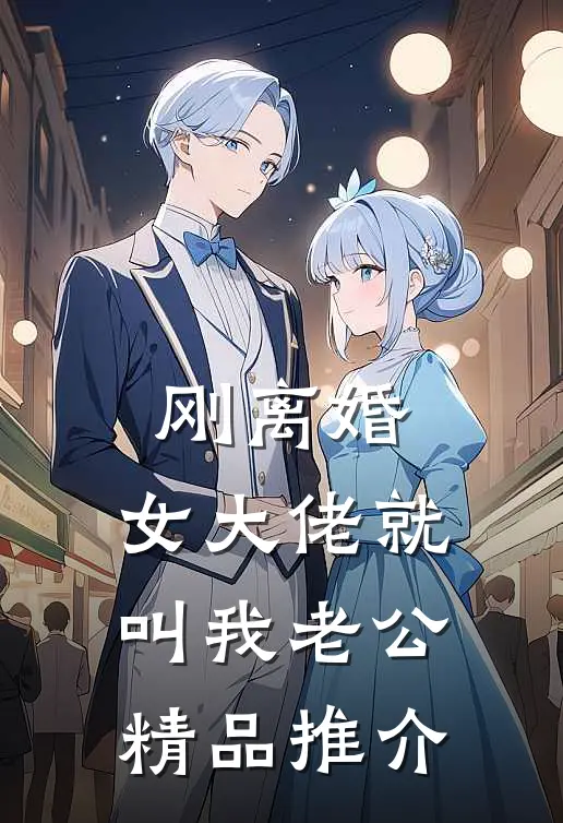 刚离婚，女大佬就叫我老公精品推介