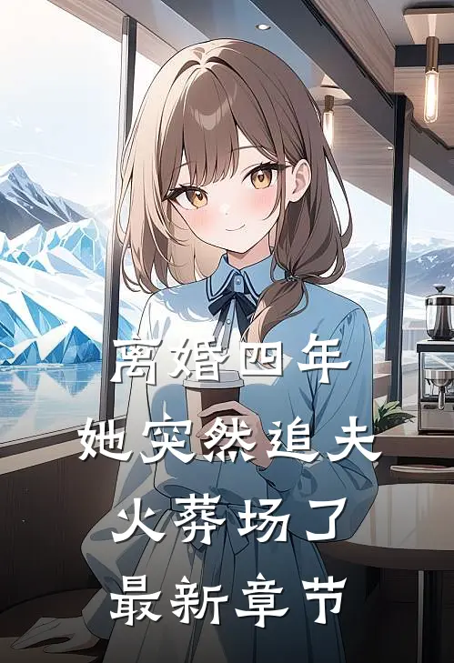 离婚四年，她突然追夫火葬场了最新章节