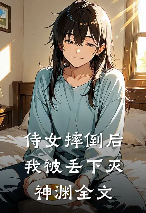 侍女摔倒后，我被丢下灭神渊全文