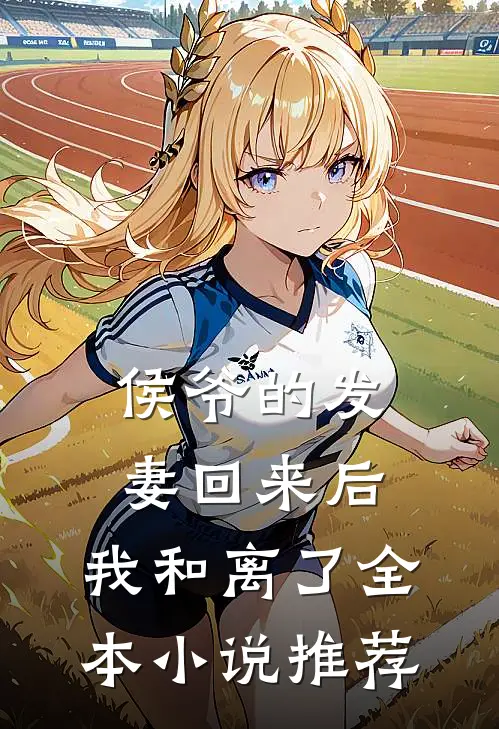 侯爷的发妻回来后，我和离了全本小说推荐