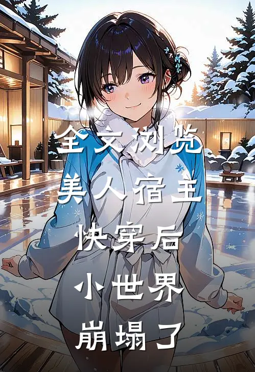 全文浏览美人宿主快穿后，小世界崩塌了