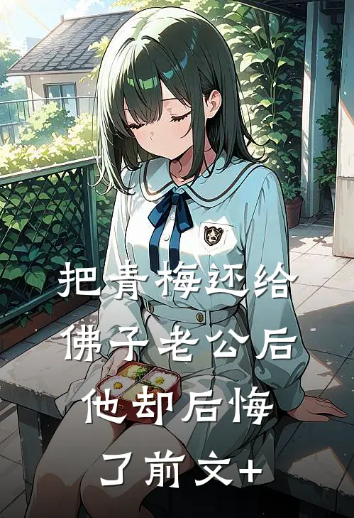 把青梅还给佛子老公后，他却后悔了前文+