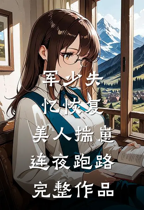 军少失忆恢复，美人揣崽连夜跑路完整作品