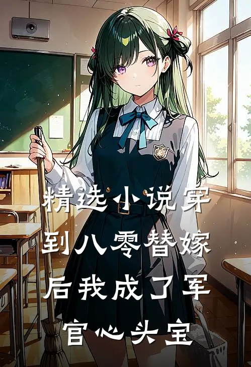 精选小说穿到八零替嫁后我成了军官心头宝