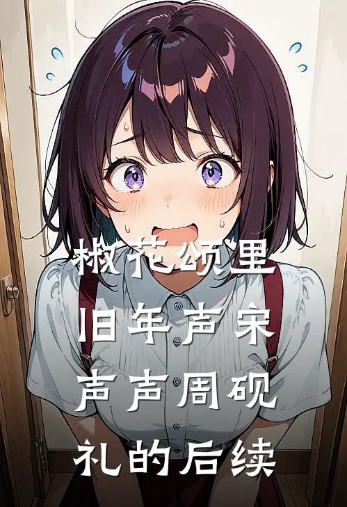 椒花颂里旧年声宋声声周砚礼的后续
