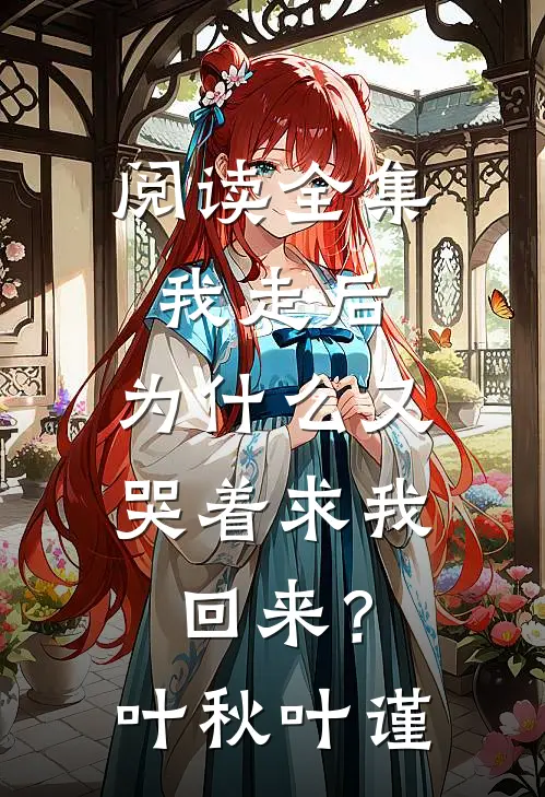 阅读全集我走后，为什么又哭着求我回来？叶秋叶谨