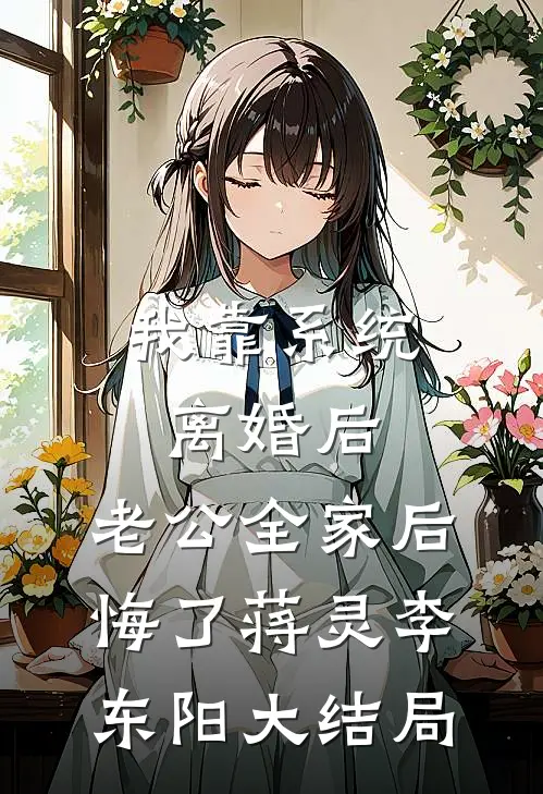 我靠系统离婚后，老公全家后悔了蒋灵李东阳大结局