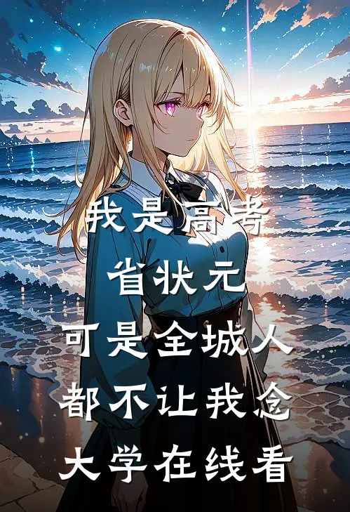 我是高考省状元，可是全城人都不让我念大学在线看