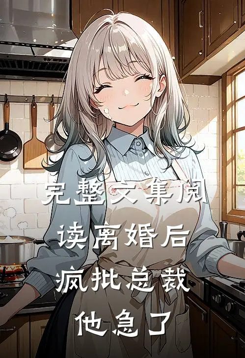完整文集阅读离婚后，疯批总裁他急了