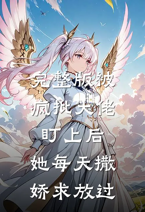 完整版被疯批大佬盯上后，她每天撒娇求放过
