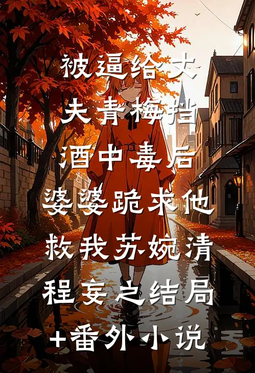 被逼给丈夫青梅挡酒中毒后，婆婆跪求他救我苏婉清程妄之结局+番外小说