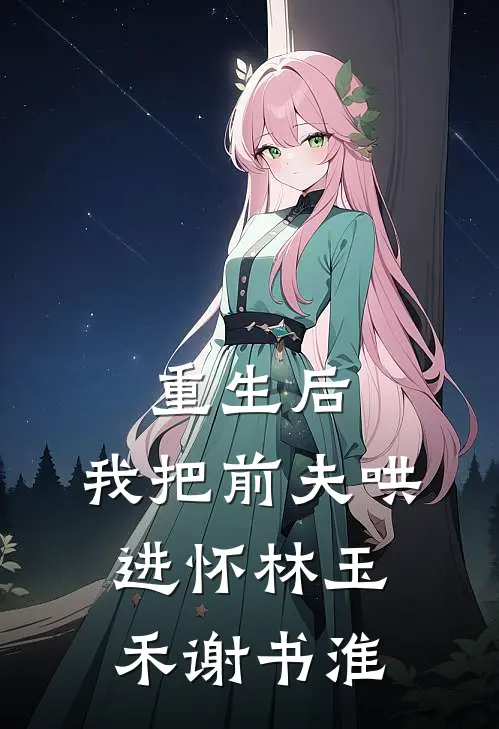 重生后，我把前夫哄进怀林玉禾谢书淮