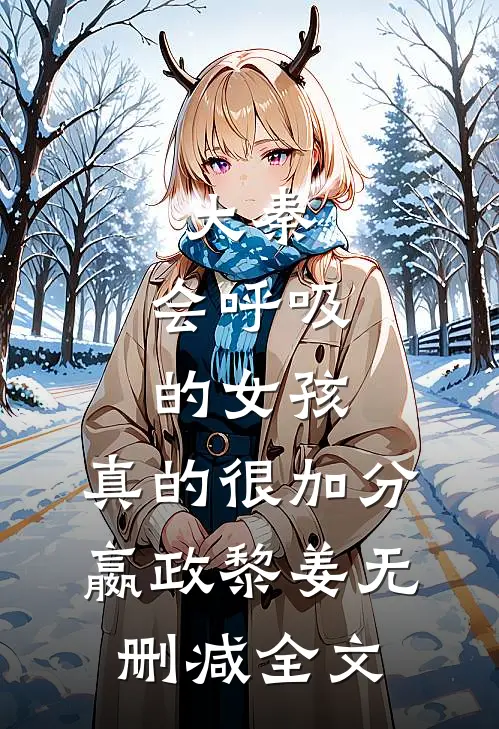 大秦，会呼吸的女孩，真的很加分嬴政黎姜无删减全文