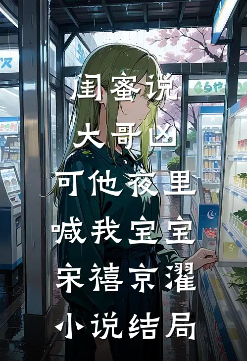 闺蜜说大哥凶，可他夜里喊我宝宝宋禧京濯小说结局