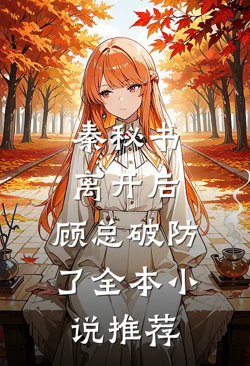 秦秘书离开后，顾总破防了全本小说推荐